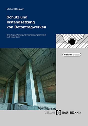Schutz und Instandsetzung von Betontragwerken: Grundlagen, Planung und Instandsetzungsprinzipien nach neuer Norm (edition beton)