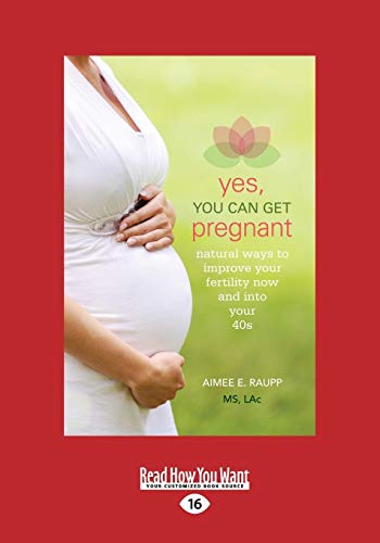 Yes, You Can Get Pregnant: Natural Ways to Improve Your Fertility Now and into Your 40s