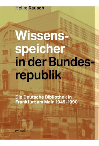 Wissensspeicher in der Bundesrepublik: Die Deutsche Bibliothek in Frankfurt am Main 1945 – 1990