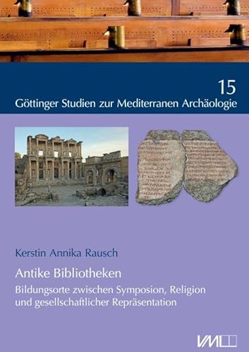 Antike Bibliotheken: Bildungsorte zwischen Symposion, Religion und gesellschaftlicher Repräsentation (Göttinger Forschungen zur Mediterranen Kultur) von VML Vlg Marie Leidorf