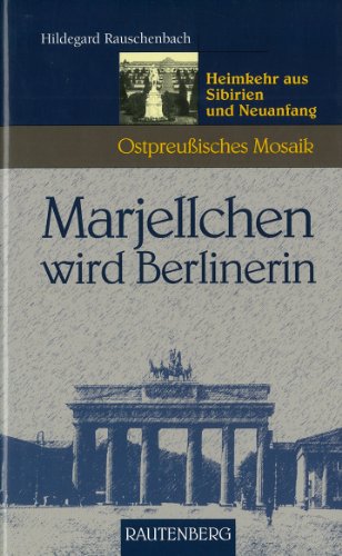 Marjellchen wird Berlinerin - Heimkehr aus Sibirien und Neuanfang: Ostpreußisches Mosaik (Rautenberg - Edition Rauschenbach)