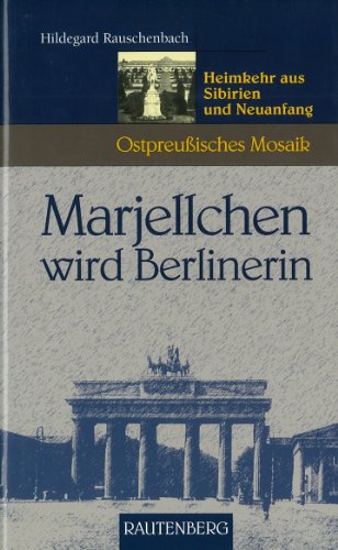 Marjellchen wird Berlinerin. Heimkehr aus Sibirien und Neuanfang (Ostpreußisches Mosaik) (Rautenberg - Edition Rauschenbach)