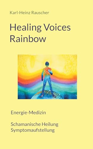 Healing Voices Rainbow: Energie-Medizin Schamanische Heilung + Symptomaufstellung von BoD – Books on Demand