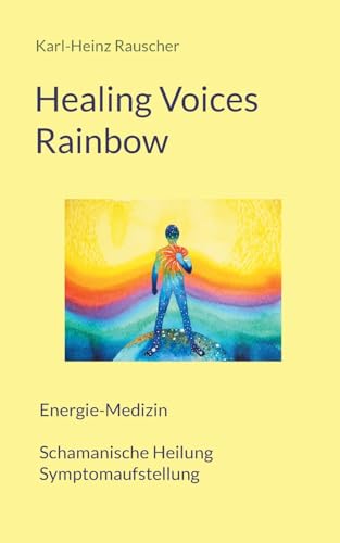Healing Voices Rainbow: Energie-Medizin Schamanische Heilung + Symptomaufstellung von Books on Demand