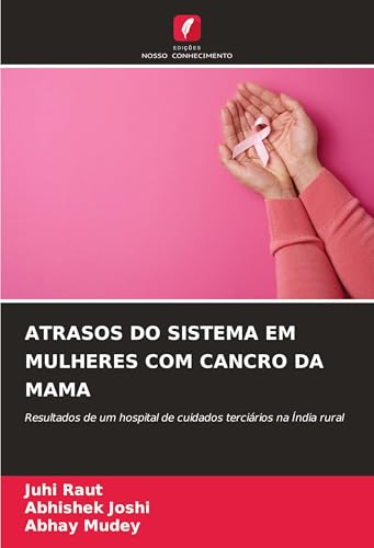 ATRASOS DO SISTEMA EM MULHERES COM CANCRO DA MAMA: Resultados de um hospital de cuidados terciários na Índia rural von Edições Nosso Conhecimento