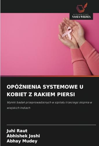 OPÓŹNIENIA SYSTEMOWE U KOBIET Z RAKIEM PIERSI: Wyniki badań przeprowadzonych w szpitalu trzeciego stopnia w wiejskich Indiach: Wyniki bada¿ ... trzeciego stopnia w wiejskich Indiach von Wydawnictwo Nasza Wiedza