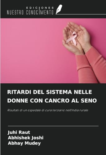 RITARDI DEL SISTEMA NELLE DONNE CON CANCRO AL SENO: Risultati di un ospedale di cura terziario nell'India rurale von Ediciones Nuestro Conocimiento