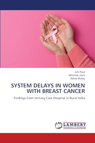 SYSTEM DELAYS IN WOMEN WITH BREAST CANCER: Findings from tertiary Care Hospital in Rural India von LAP LAMBERT Academic Publishing