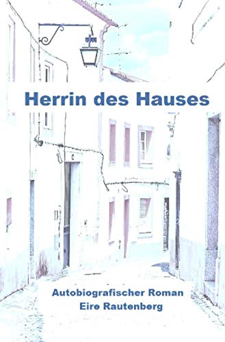 Herrin des Hauses - Eine Liebe in Portugal -: Autobiografischer Roman von Neopubli GmbH