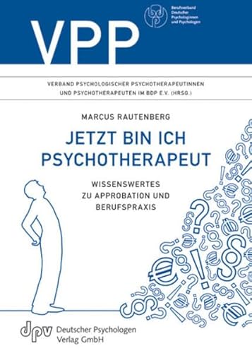 Jetzt bin ich Psychotherapeut: Wissenswertes zu Approbation und Berufspraxis von Deutscher Psychologen Verlag