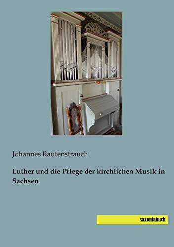Luther und die Pflege der kirchlichen Musik in Sachsen Luther und die Pflege der kirchlichen Musik in Sachsen von Saxoniabuch.De