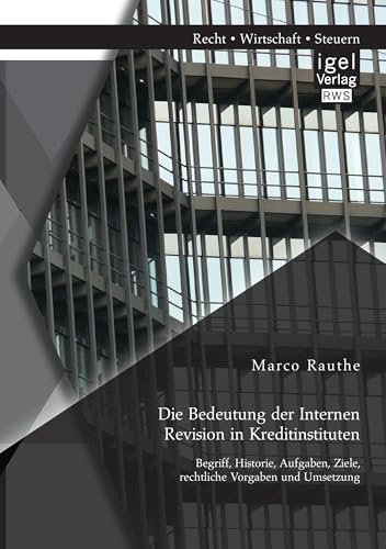 Die Bedeutung der Internen Revision in Kreditinstituten: Begriff, Historie, Aufgaben, Ziele, rechtliche Vorgaben und Umsetzung von Igel Verlag