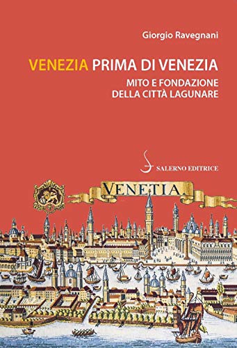 Venezia prima di Venezia. Mito e fondazione della città lagunare (Piccoli saggi)