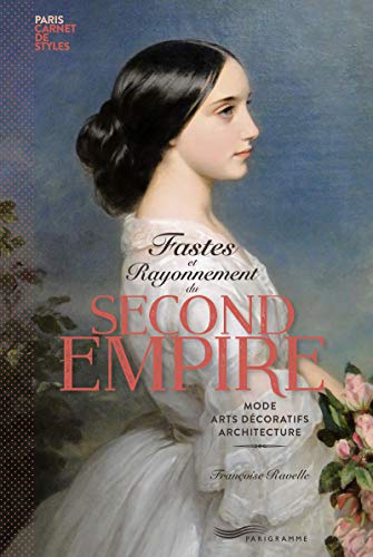 Fastes et Rayonnement du Second Empire - Paris carnet de style: Mode, arts décoratifs, architecture