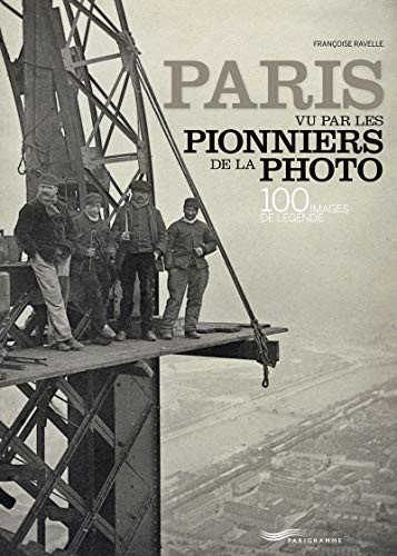 Paris vu par les pionniers de la photo: 100 images de légende