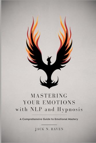 Mastering Your Emotions with NLP and Hypnosis: A Comprehensive Guide To Emotional Mastery (Includes CBT, Mindfulness, Sedona, EFT, DBT & more) von Independently published