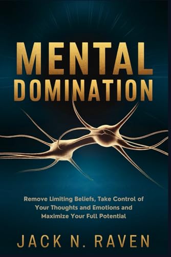 Mental Domination: Remove Limiting Beliefs, Take Control of Your Thoughts and Emotions and Maximize Your Full Potential von Independently published