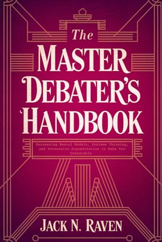 The Master Debater's Handbook: Harnessing Mental Models, Systems Thinking, and Persuasive Argumentation to Make You Unbeatable von Independently published