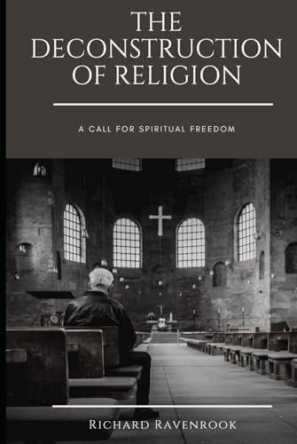 The Deconstruction of Religion: A CALL FOR SPIRITUAL FREEDOM The Deconstruction of Religion: A CALL FOR SPIRITUAL FREEDOM von Independently published