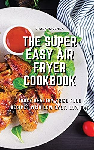The Super Easy Air Fryer Cookbook: Truly Healthy Fried Food Recipes with Low Salt, Low Fat von Bruna Ravenna
