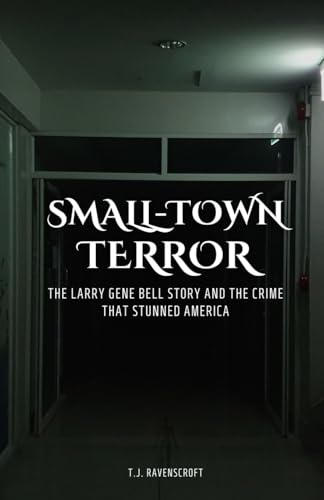 Small-Town Terror: The Larry Gene Bell Story and the Crime That Stunned America Small-Town Terror: The Larry Gene Bell Story and the Crime That Stunned America von ArcanaVerse Books
