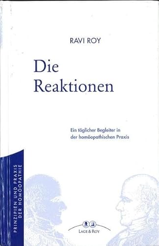 Die Reaktionen und die LM-Potenzen: Ein täglicher Begleiter in der homöopathischen Praxis: Mit Umgang von LM-Potenzen und einem Kapitel über Geschichte (Prinzipien und Praxis der Homöopathie) von Lage & Roy Verlag