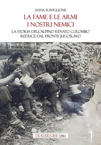 La fame e le armi, i nostri nemici. La storia dell'alpino Renato Colombo, reduce dal fronte jugoslavo La fame e le armi, i nostri nemici. La storia dell'alpino Renato Colombo, reduce dal fronte jugoslavo von Tra le righe libri