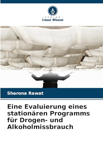 Eine Evaluierung eines stationären Programms für Drogen- und Alkoholmissbrauch: DE von Verlag Unser Wissen