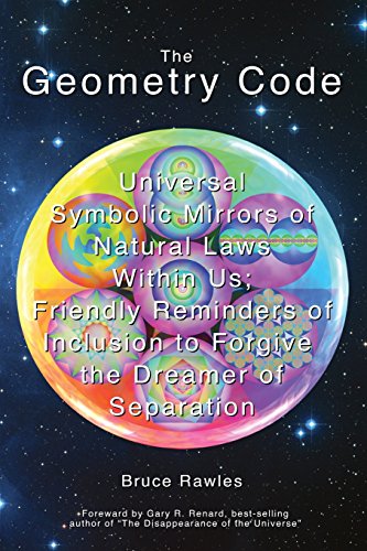 The Geometry Code: Universal Symbolic Mirrors of Natural Laws Within Us; Friendly Reminders of Inclusion to Forgive the Dreamer of Separation