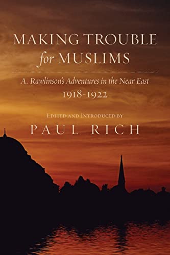 Making Trouble for Muslims: A. Rawlinson's Adventures in the Near East, 1918-1922 Making Trouble for Muslims: A. Rawlinson's Adventures in the Near East, 1918-1922