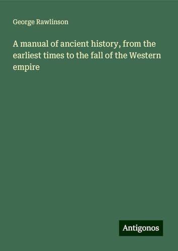 A manual of ancient history, from the earliest times to the fall of the Western empire A manual of ancient history, from the earliest times to the fall of the Western empire von Antigonos Verlag