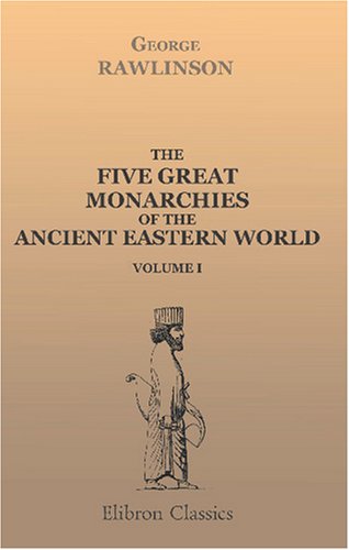 The Five Great Monarchies of the Ancient Eastern World: Or, The History, Geography, and Antiquities of Chaldæa, Assyria, Babylon, Media, and Persia. Volume 1 von Adamant Media Corporation