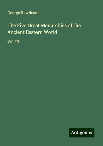 The Five Great Monarchies of the Ancient Eastern World: Vol. III The Five Great Monarchies of the Ancient Eastern World: Vol. III von Antigonos Verlag