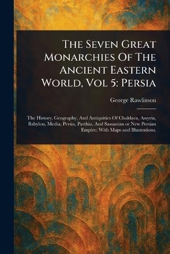 The Seven Great Monarchies Of The Ancient Eastern World, Vol 5: Persia The Seven Great Monarchies Of The Ancient Eastern World, Vol 5: Persia von Anson Street Press