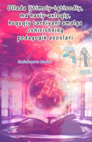 Oilada ijtimoiy-iqtisodiy, ma'naviy-axloqiy, huquqiy tarbiyani amalga oshirishning pedagogik asoslari: (Pedagogical foundations of socio-economic, spiritual-moral and legal education in the family) von Taemeer Publications
