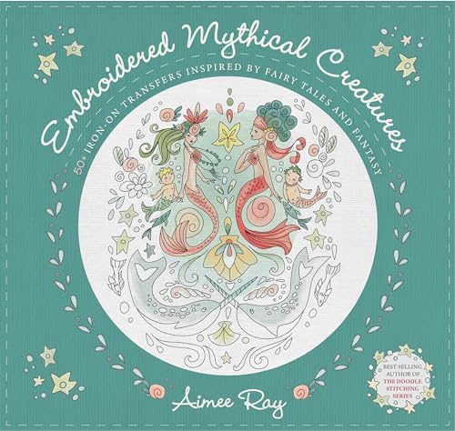 Embroidered Mythical Creatures: 50+ Iron-on Transfers Inspired by Fairy Tales & Fantasy von C & T Publishing
