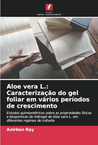 Aloe vera L.: Caracterização do gel foliar em vários períodos de crescimento: Estudos quimiométricos sobre as propriedades físicas e bioquímicas do ... vera L. em diferentes regimes de colheita von Edições Nosso Conhecimento