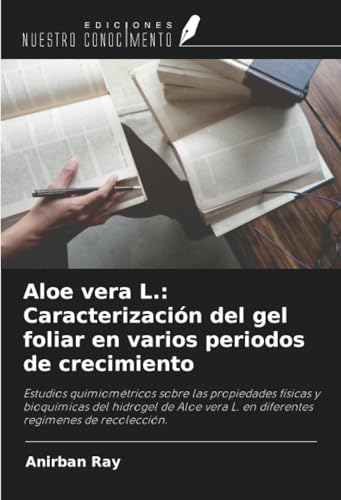Aloe vera L.: Caracterización del gel foliar en varios periodos de crecimiento: Estudios quimiométricos sobre las propiedades físicas y bioquímicas ... L. en diferentes regímenes de recolección. von Ediciones Nuestro Conocimiento