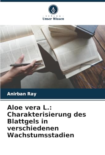 Aloe vera L.: Charakterisierung des Blattgels in verschiedenen Wachstumsstadien von Verlag Unser Wissen