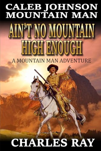 Caleb Johnson Mountain Man: Ain't No Mountain High Enough: A Mountain Man Adventure (A Mountain Life Western Adventure, Band 46) von Independently published