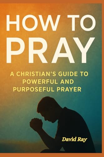 How To Pray: A Christian's Guide to Powerful and Purposeful Prayer How To Pray: A Christian's Guide to Powerful and Purposeful Prayer von Independently published