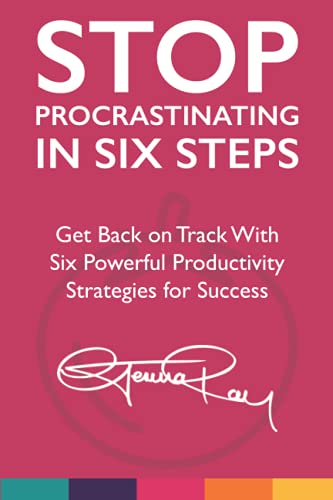 Stop Procrastinating in Six Steps: Get Back on Track With Six Powerful Productivity Strategies for Success