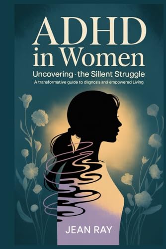 ADHD in Women: Uncovering the Silent Struggle A Transformative Guide to Diagnosis and Empowered Living von Independently published