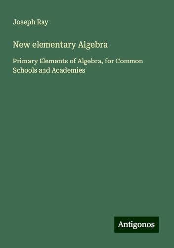New elementary Algebra: Primary Elements of Algebra, for Common Schools and Academies von Antigonos Verlag