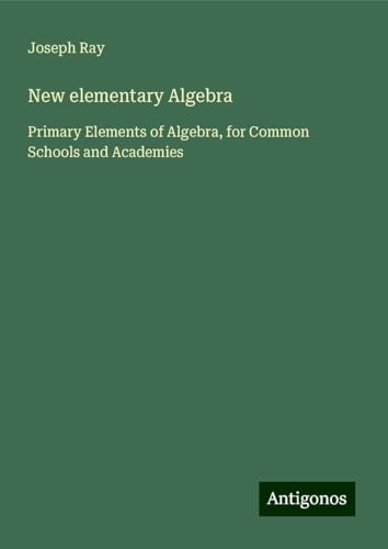 New elementary Algebra: Primary Elements of Algebra, for Common Schools and Academies von Antigonos Verlag