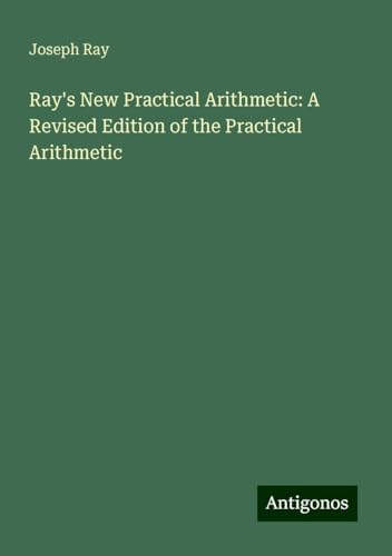 Ray's New Practical Arithmetic: A Revised Edition of the Practical Arithmetic von Antigonos Verlag