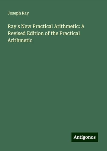 Ray's New Practical Arithmetic: A Revised Edition of the Practical Arithmetic von Antigonos Verlag