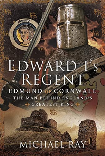 Edward I's Regent: Edmund of Cornwall, the Man Behind England’s Greatest King