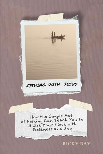 Fishing with Jesus: How the Simple Act of Fishing Can Teach You To Share Your Faith with Boldness and Joy von Independently published