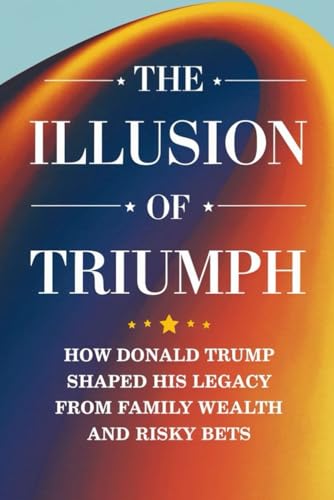 The Illusion Of Triumph: How Donald Trump Shaped His Legacy From Family Wealth And Risky Bets von Independently published